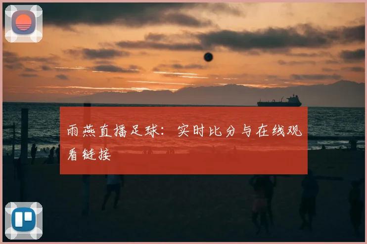 雨燕直播足球：实时比分与在线观看链接