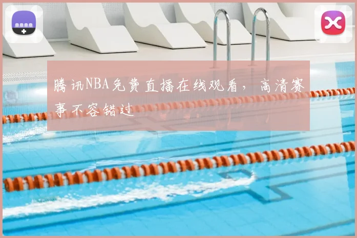 腾讯NBA免费直播在线观看，高清赛事不容错过