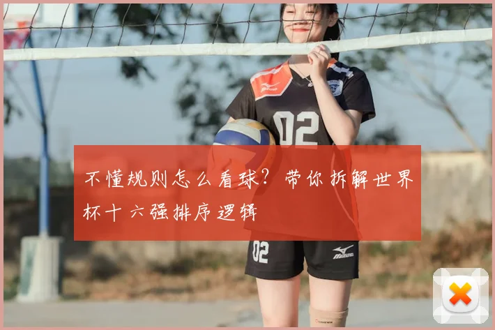 不懂规则怎么看球?带你拆解世界杯十六强排序逻辑