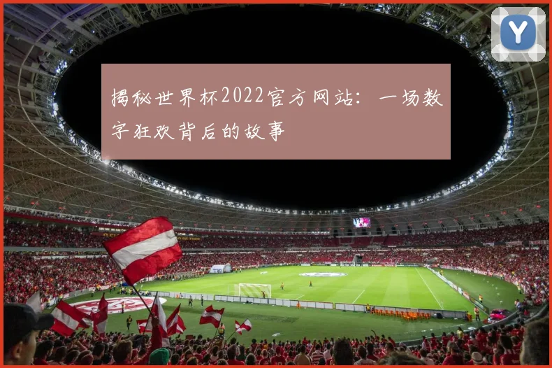 揭秘世界杯2022官方网站:一场数字狂欢背后的故事