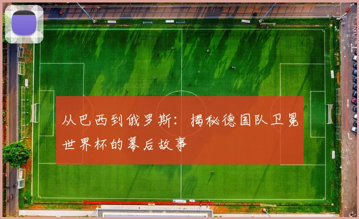 从巴西到俄罗斯:揭秘德国队卫冕世界杯的幕后故事