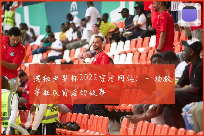 揭秘世界杯2022官方网站：一场数字狂欢背后的故事