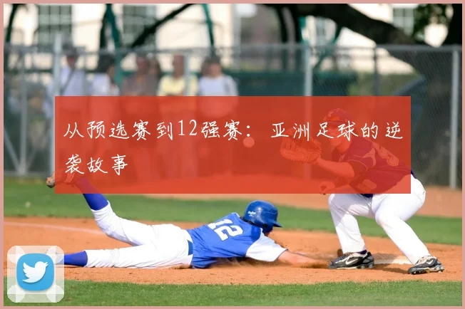 从预选赛到12强赛：亚洲足球的逆袭故事