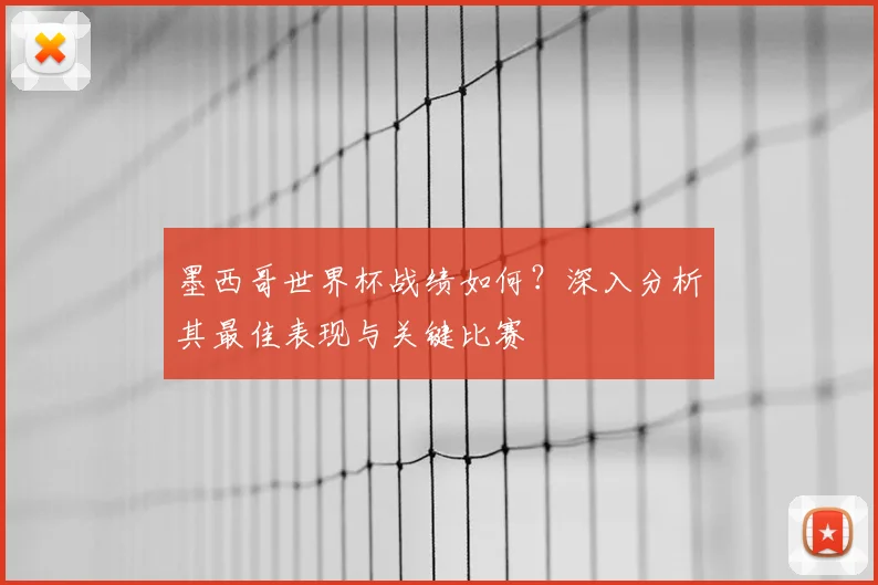 墨西哥世界杯战绩如何？深入分析其最佳表现与关键比赛