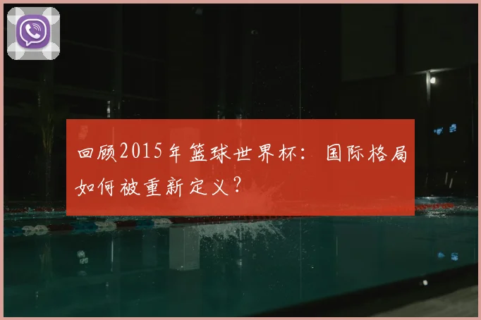 回顾2015年篮球世界杯：国际格局如何被重新定义？