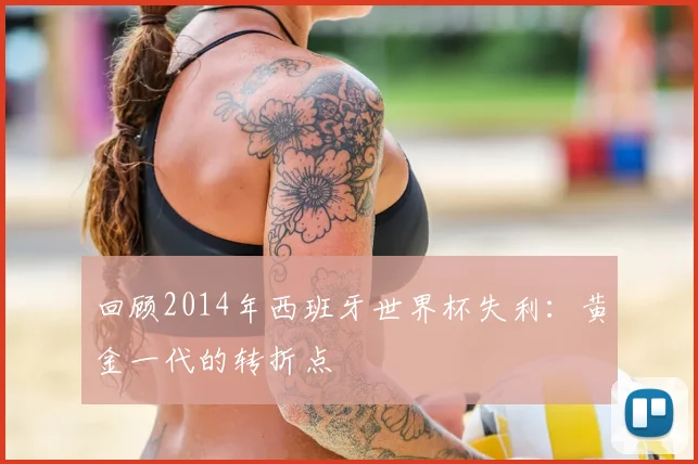 回顾2014年西班牙世界杯失利：黄金一代的转折点
