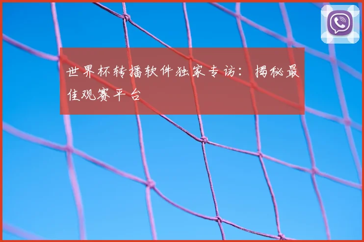 世界杯转播软件独家专访：揭秘最佳观赛平台