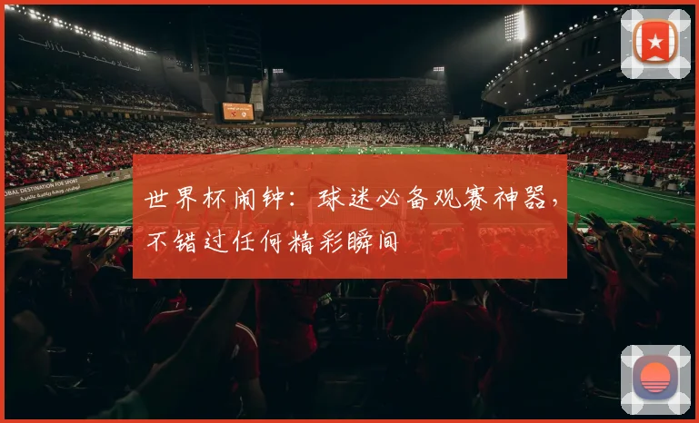 世界杯闹钟:球迷必备观赛神器,不错过任何精彩瞬间