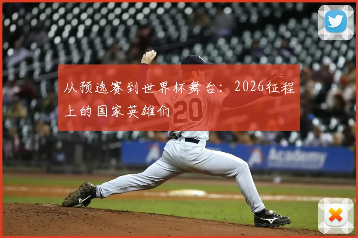 从预选赛到世界杯舞台：2026征程上的国家英雄们