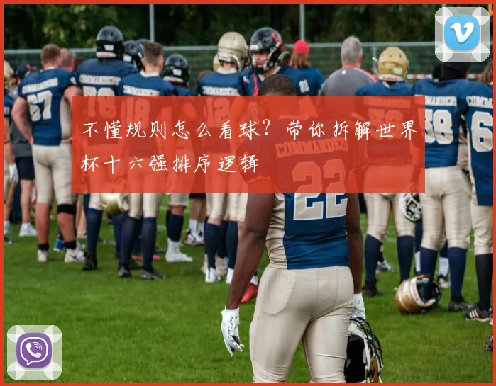 不懂规则怎么看球?带你拆解世界杯十六强排序逻辑