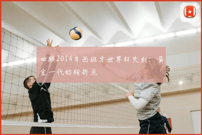 回顾2014年西班牙世界杯失利：黄金一代的转折点