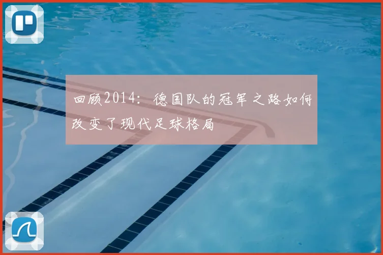 回顾2014：德国队的冠军之路如何改变了现代足球格局