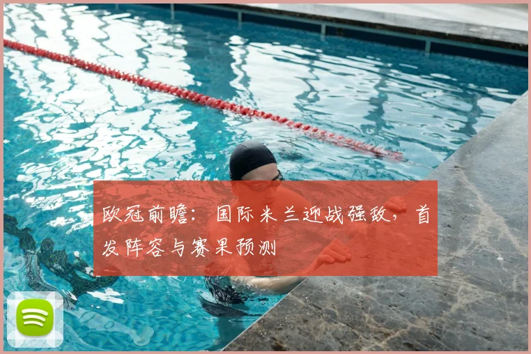 欧冠前瞻：国际米兰迎战强敌，首发阵容与赛果预测
