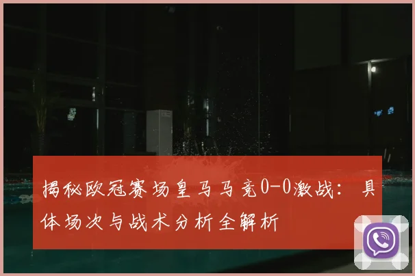 揭秘欧冠赛场皇马马竞0-0激战:具体场次与战术分析全解析