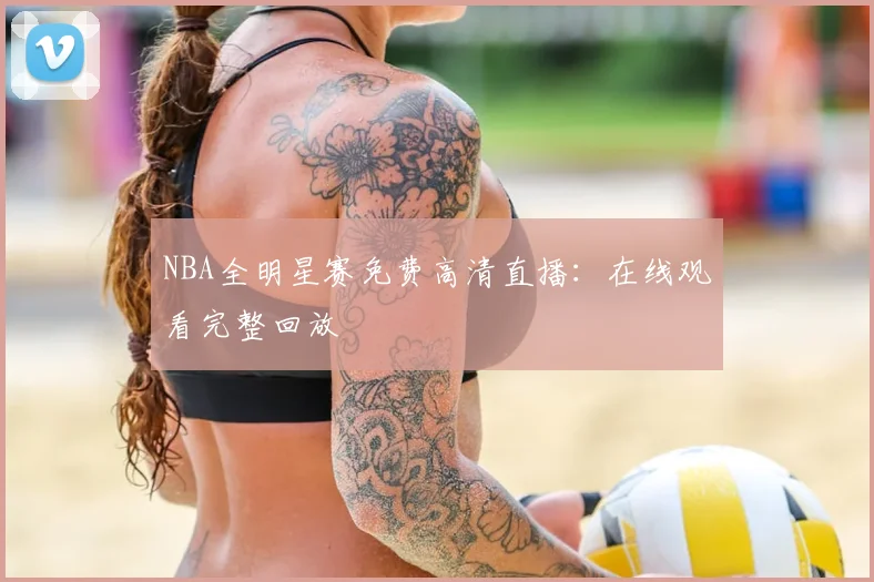 NBA全明星赛免费高清直播：在线观看完整回放