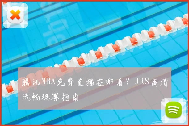 腾讯NBA免费直播在哪看?JRS高清流畅观赛指南