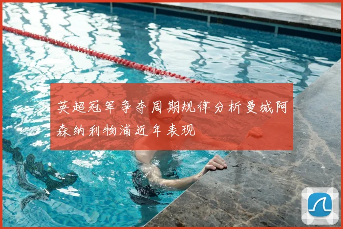 英超冠军争夺周期规律分析曼城阿森纳利物浦近年表现