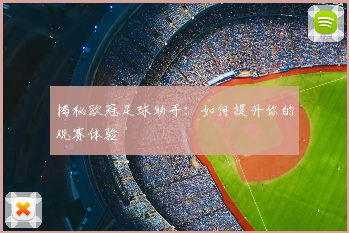 揭秘欧冠足球助手：如何提升你的观赛体验