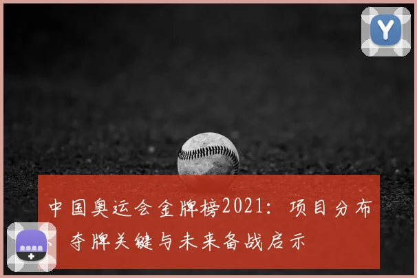 中国奥运会金牌榜2021:项目分布、夺牌关键与未来备战启示