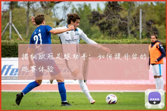 揭秘欧冠足球助手:如何提升你的观赛体验