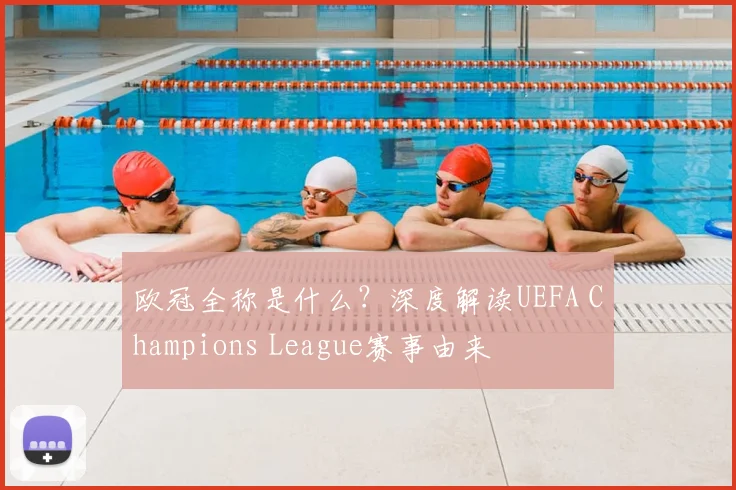 欧冠全称是什么？深度解读UEFA Champions League赛事由来