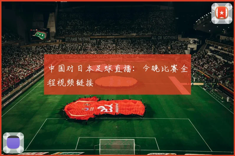 中国对日本足球直播：今晚比赛全程视频链接