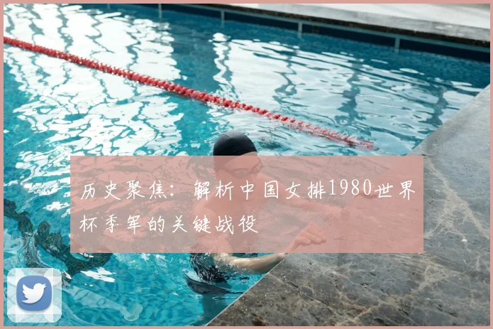 历史聚焦：解析中国女排1980世界杯季军的关键战役