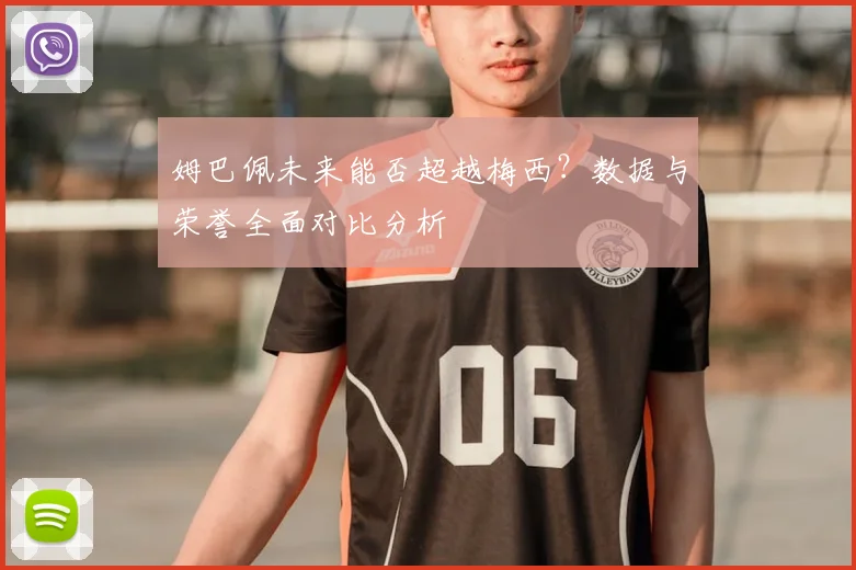 姆巴佩未来能否超越梅西？数据与荣誉全面对比分析