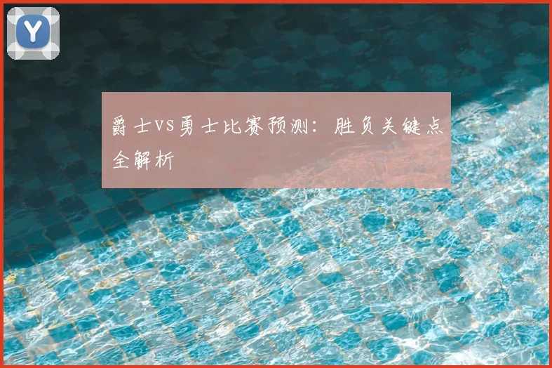 爵士vs勇士比赛预测:胜负关键点全解析