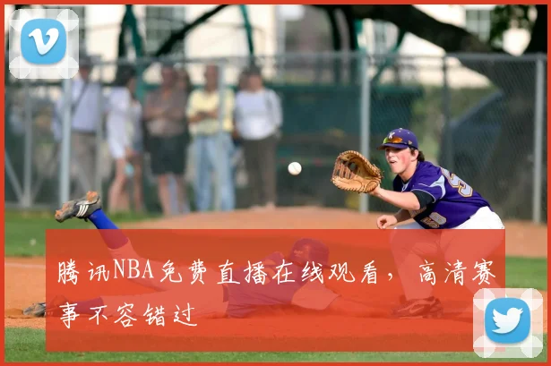 腾讯NBA免费直播在线观看,高清赛事不容错过